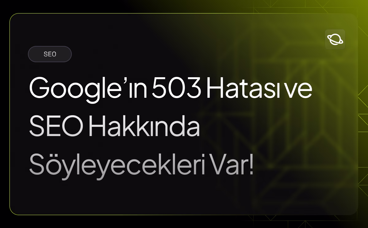 Google'ın 503 Hatası ve SEO Hakkında Söyleyecekleri Var!